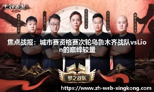 焦点战报：城市赛资格赛次轮乌鲁木齐战队vsLion的巅峰较量