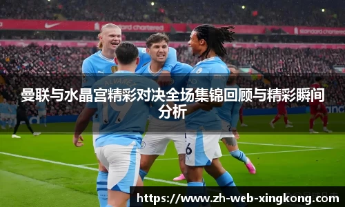 曼联与水晶宫精彩对决全场集锦回顾与精彩瞬间分析
